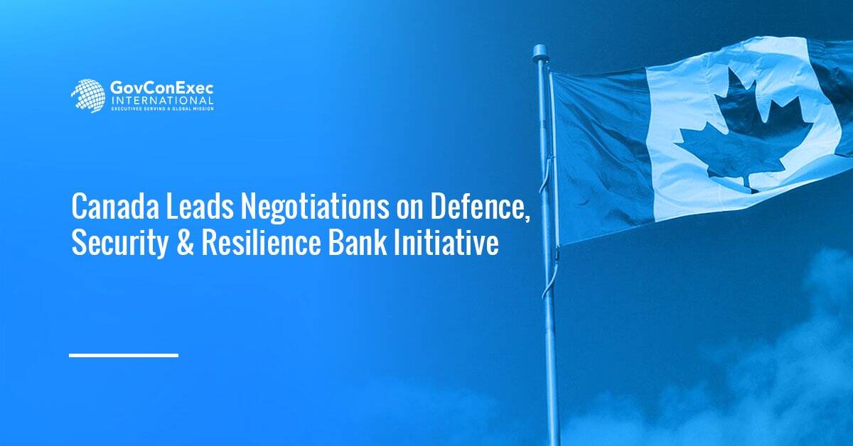 Canada Leads Negotiations on Defence, Security & Resilience Bank Initiative