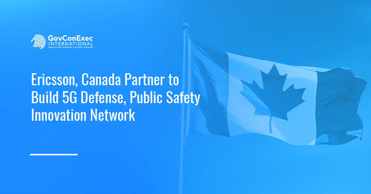 Ericsson, Canada Partner to Build 5G Defense, Public Safety Innovation Network Ericsson, Canada Partner to Build 5G Defense, Public Safety Innovation Network