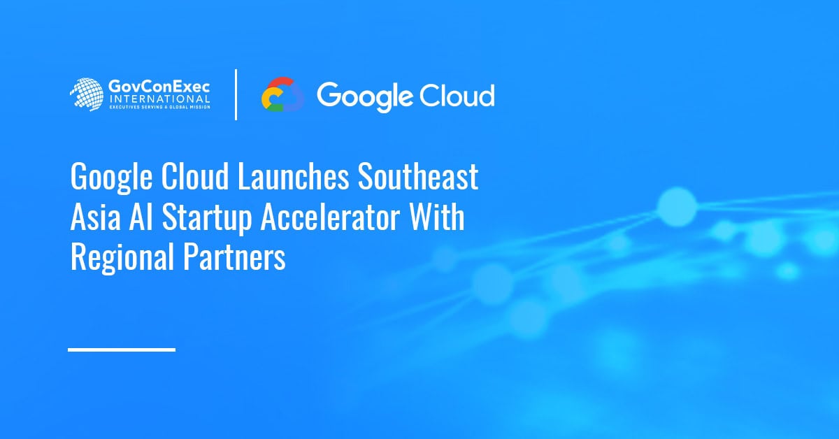 Google Cloud Launches Southeast Asia AI Startup Accelerator With Regional Partners Google Cloud Launches Southeast Asia AI Startup Accelerator With Regional Partners