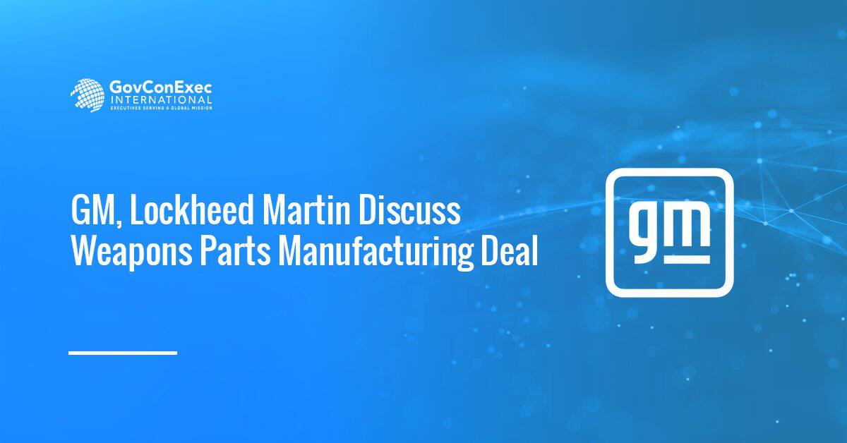 GM, Lockheed Martin Discuss Weapons Parts Manufacturing Deal GM, Lockheed Martin Discuss Weapons Parts Manufacturing Deal