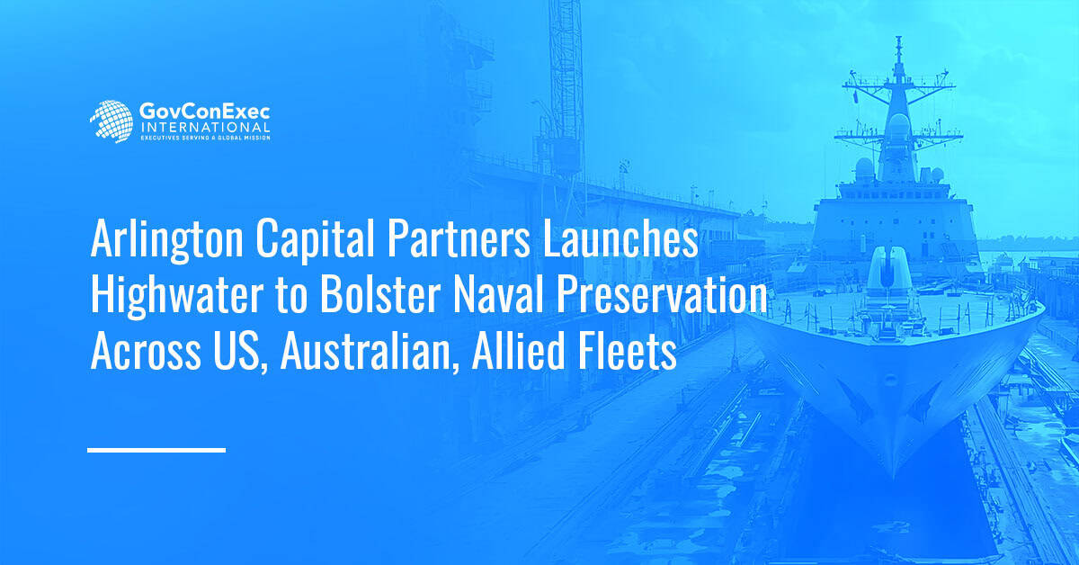 Arlington Capital Partners Launches Highwater to Bolster Naval Preservation Across US, Australian, Allied Fleets