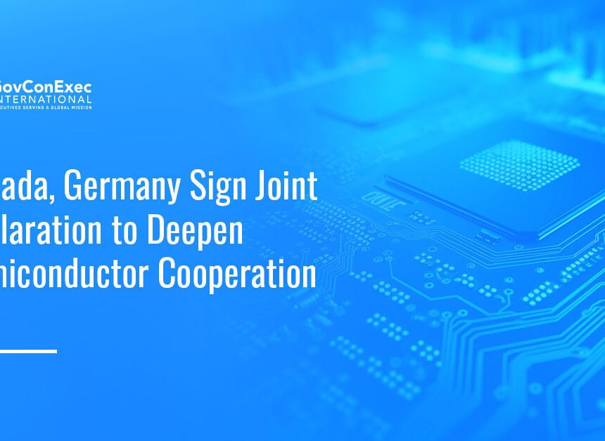 Semiconductors. Canada and Germany have signed a joint declaration to deepen semiconductor cooperation.