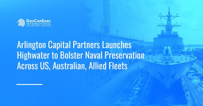 arlington-capital-highwater-naval-services-platform Navy shipyard. Arlington Capital Partners has launched the Highwater naval platform for U.S., Australian and allied fleets.
