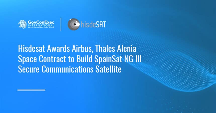 Hisdesat has selected Airbus and Thales Alenia Space to develop the SpainSat NG III secure communications satellite.