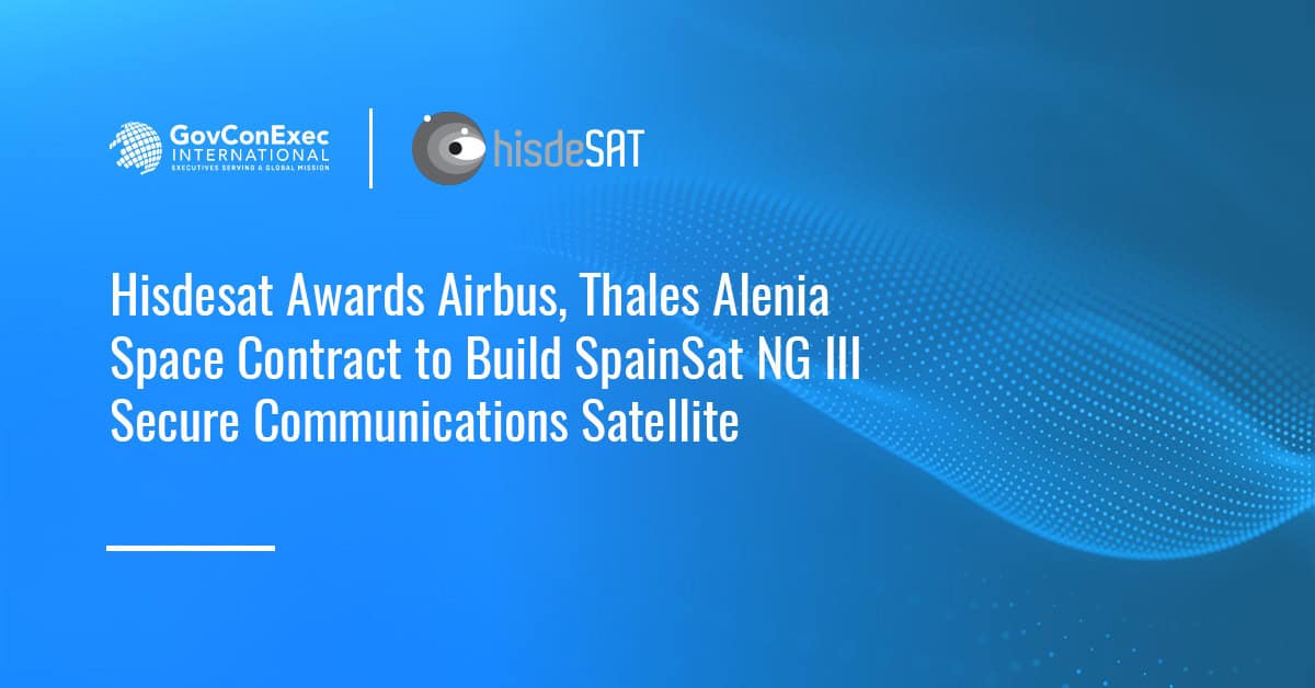 Hisdesat Awards Airbus, Thales Alenia Space Contract to Build SpainSat NG III Secure Communications Satellite